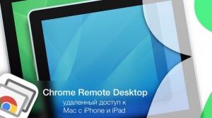Chrome Remote Desktop - удаленный доступ к Mac с iPhone и iPad